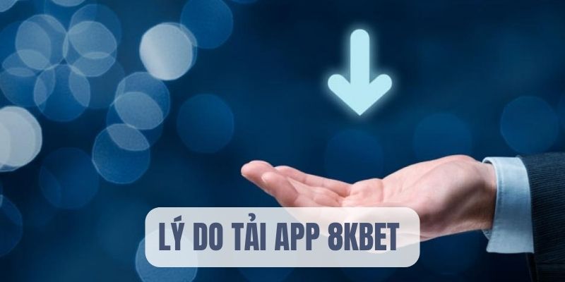 Lý do tải app 8KBET cá cược